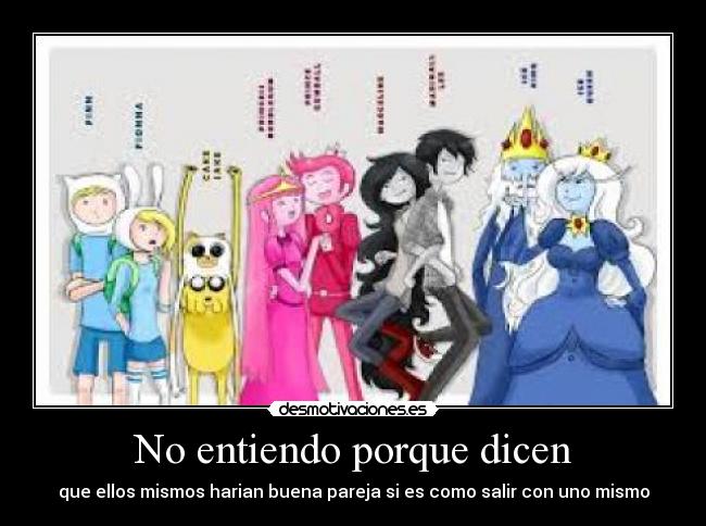 No entiendo porque dicen - que ellos mismos harian buena pareja si es como salir con uno mismo