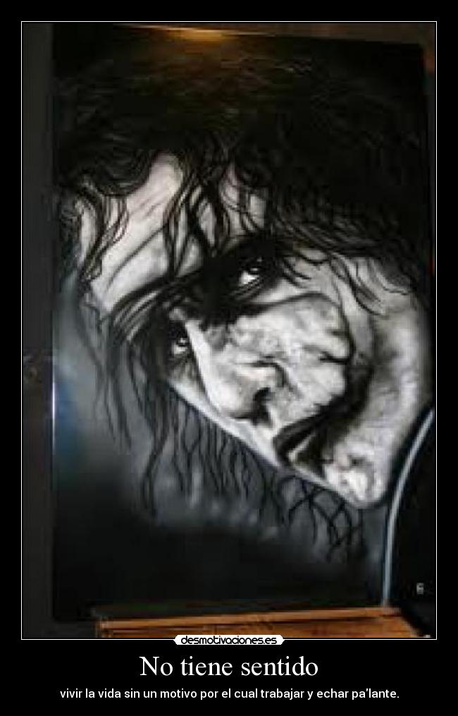No tiene sentido - vivir la vida sin un motivo por el cual trabajar y echar palante.