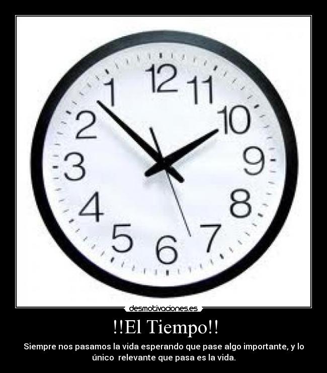 !!El Tiempo!! - Siempre nos pasamos la vida esperando que pase algo importante, y lo
único  relevante que pasa es la vida.