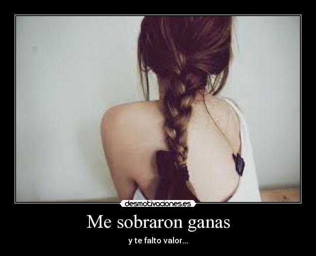 Me sobraron ganas - y te falto valor...