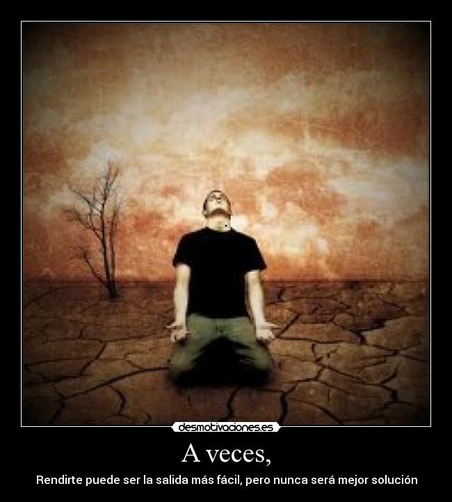 A veces, - Rendirte puede ser la salida más fácil, pero nunca será mejor solución