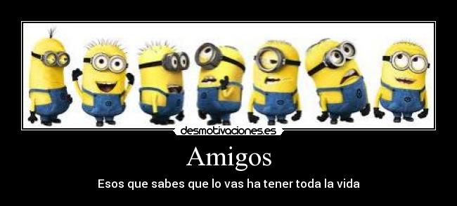 Amigos - Esos que sabes que lo vas ha tener toda la vida