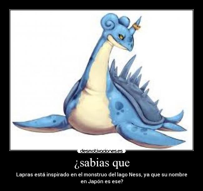 ¿sabias que - Lapras está inspirado en el monstruo del lago Ness, ya que su nombre
en Japón es ese?