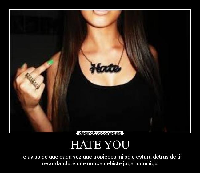 HATE YOU - Te aviso de que cada vez que tropieces mi odio estará detrás de ti
recordándote que nunca debiste jugar conmigo.