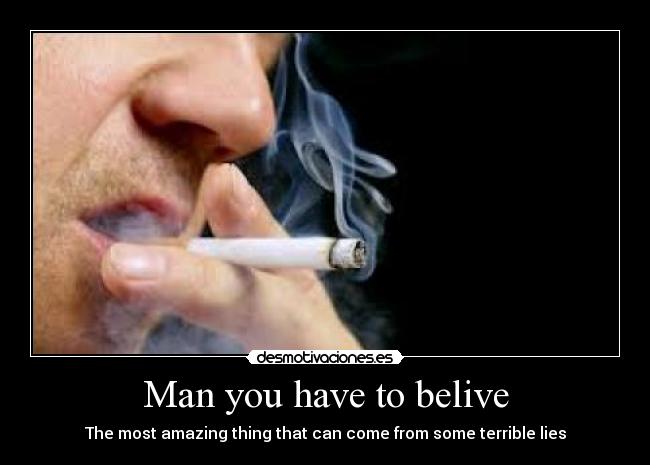 Man you have to belive - The most amazing thing that can come from some terrible lies