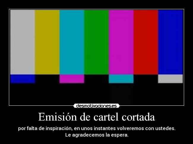 Emisión de cartel cortada - por falta de inspiración, en unos instantes volveremos con ustedes.
Le agradecemos la espera.