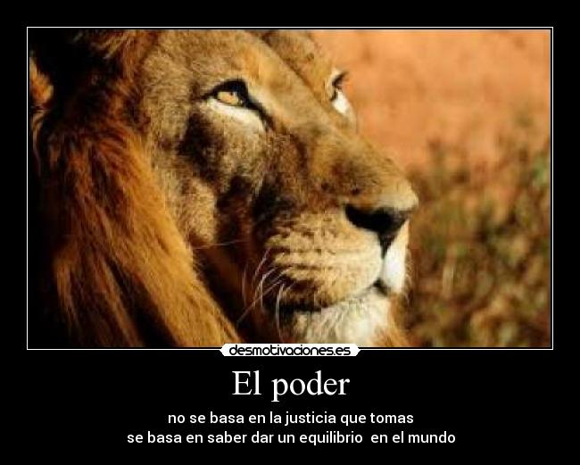 El poder - no se basa en la justicia que tomas
se basa en saber dar un equilibrio en el mundo