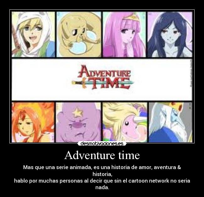 Adventure time - Mas que una serie animada, es una historia de amor, aventura & historia,
hablo por muchas personas al decir que sin el cartoon network no seria nada.