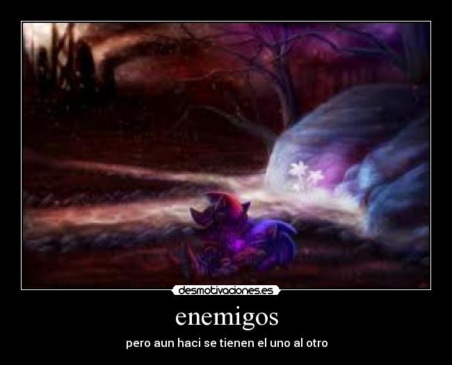 enemigos - pero aun haci se tienen el uno al otro