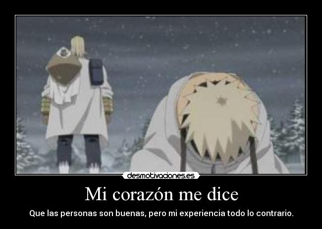 Mi corazón me dice - Que las personas son buenas, pero mi experiencia todo lo contrario.