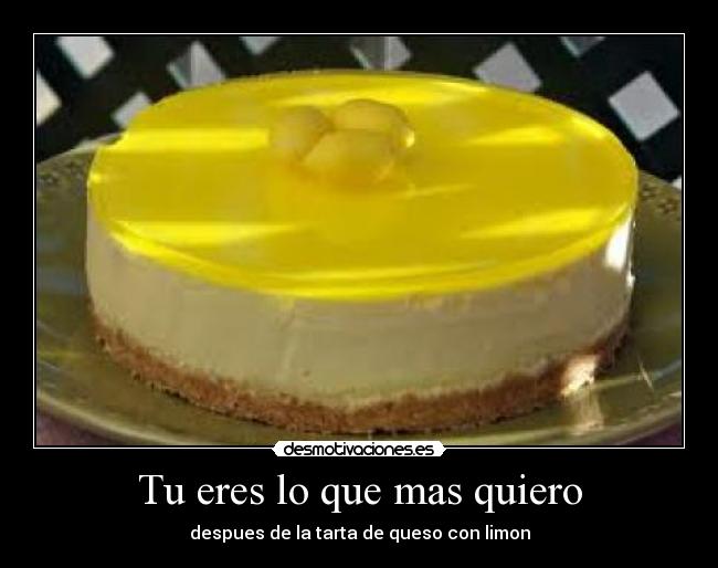 Tu eres lo que mas quiero - despues de la tarta de queso con limon