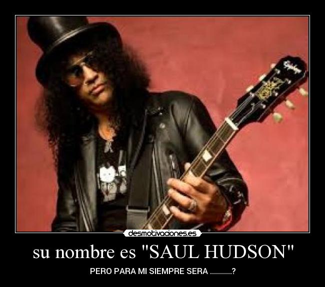 su nombre es SAUL HUDSON - PERO PARA MI SIEMPRE SERA ...........?