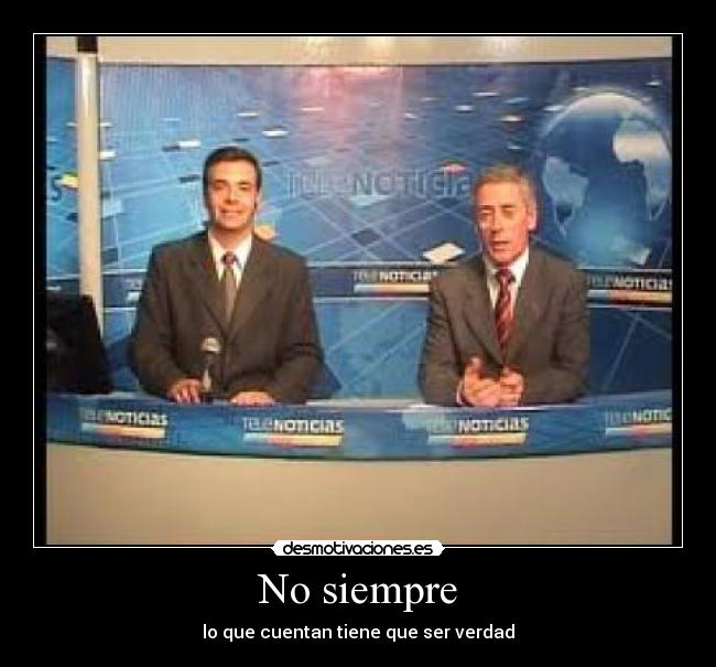 No siempre - lo que cuentan tiene que ser verdad