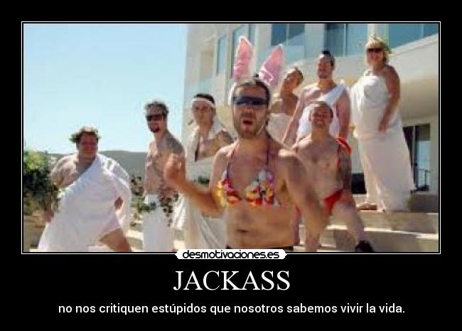 JACKASS - no nos critiquen estúpidos que nosotros sabemos vivir la vida.