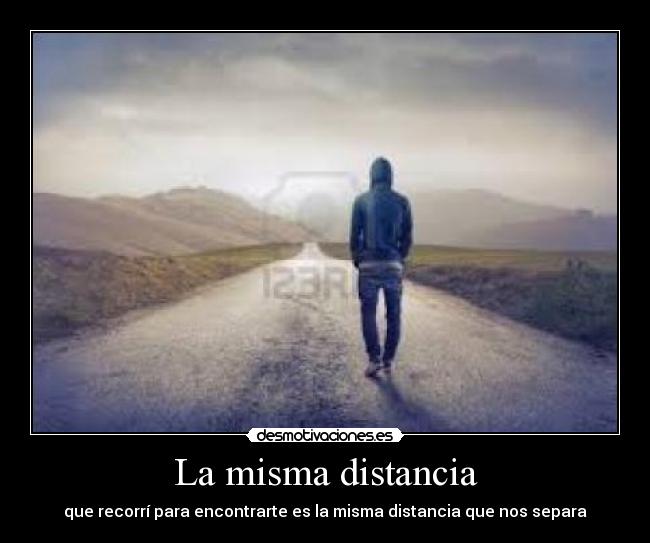 La misma distancia - que recorrí para encontrarte es la misma distancia que nos separa