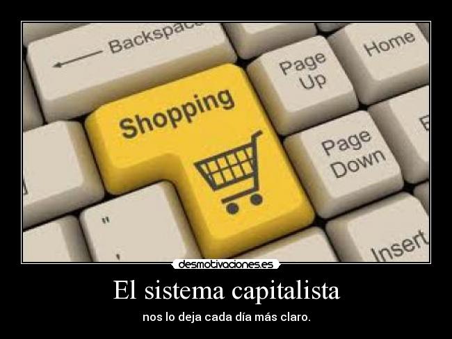 El sistema capitalista - nos lo deja cada día más claro.