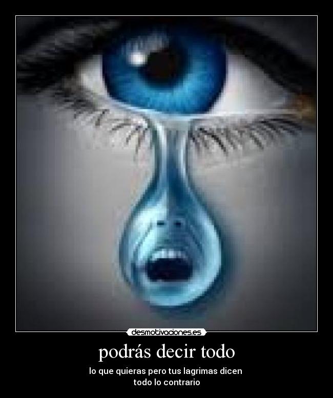 podrás decir todo - lo que quieras pero tus lagrimas dicen
todo lo contrario