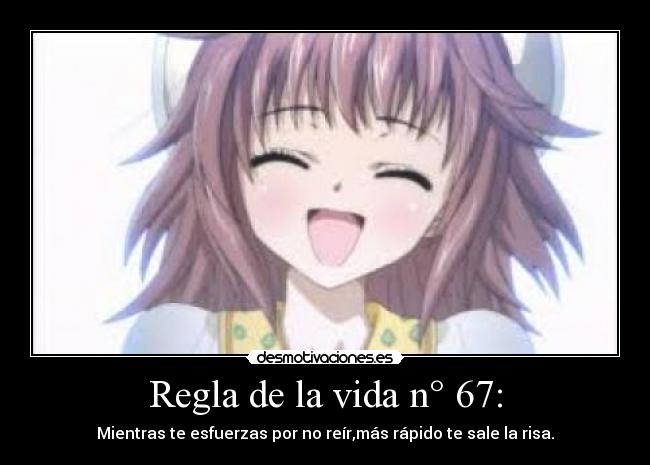 Regla de la vida n° 67: - Mientras te esfuerzas por no reír,más rápido te sale la risa.