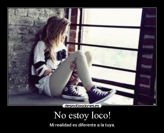 No estoy loco! - Mi realidad es diferente a la tuya.