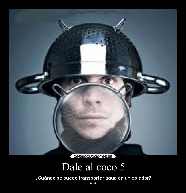 Dale al coco 5 - ¿Cuándo se puede transportar agua en un colador?
^_^