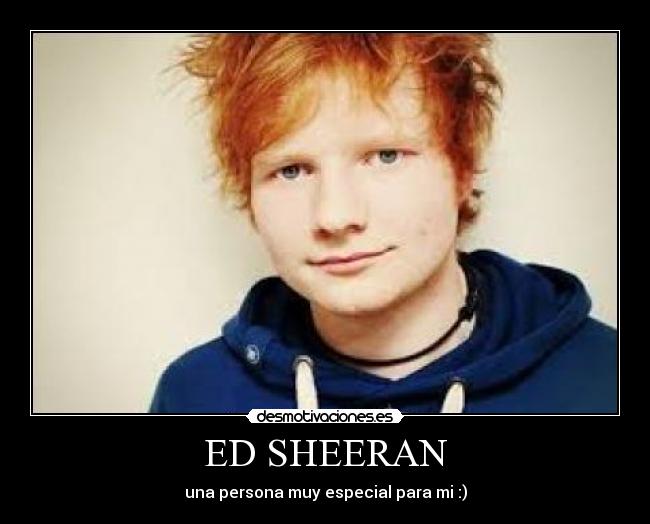 ED SHEERAN - una persona muy especial para mi :)