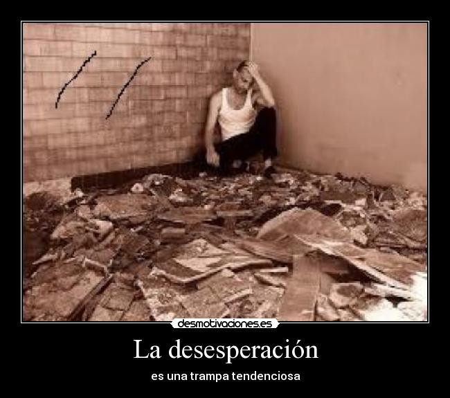 La desesperación - es una trampa tendenciosa