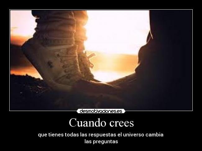 Cuando crees - que tienes todas las respuestas el universo cambia
las preguntas