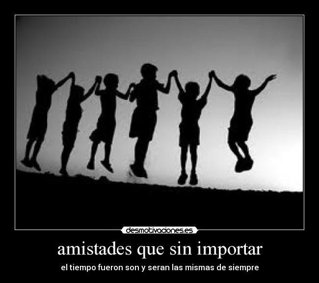 amistades que sin importar - el tiempo fueron son y seran las mismas de siempre