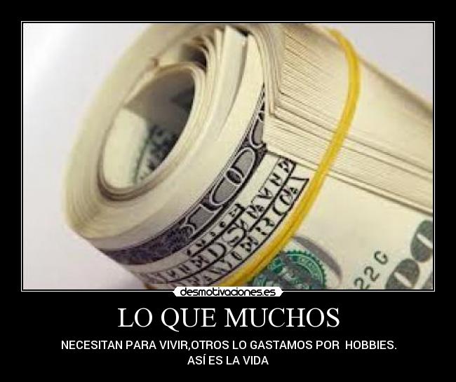 LO QUE MUCHOS - NECESITAN PARA VIVIR,OTROS LO GASTAMOS POR HOBBIES.
ASÍ ES LA VIDA