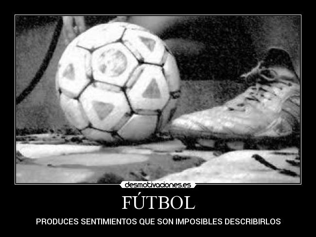FÚTBOL - PRODUCES SENTIMIENTOS QUE SON IMPOSIBLES DESCRIBIRLOS