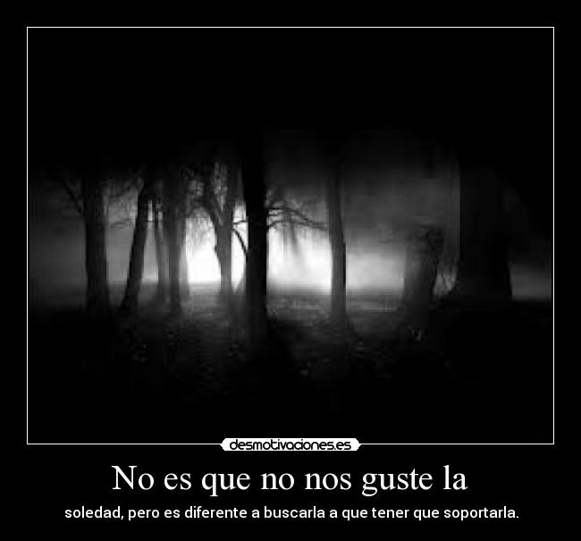 No es que no nos guste la - soledad, pero es diferente a buscarla a que tener que soportarla.