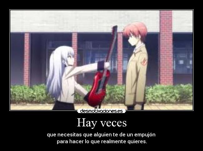 Hay veces - que necesitas que alguien te de un empujón
para hacer lo que realmente quieres.