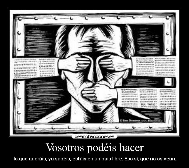 Vosotros podéis hacer - lo que queráis, ya sabéis, estáis en un país libre. Eso sí, que no os vean.