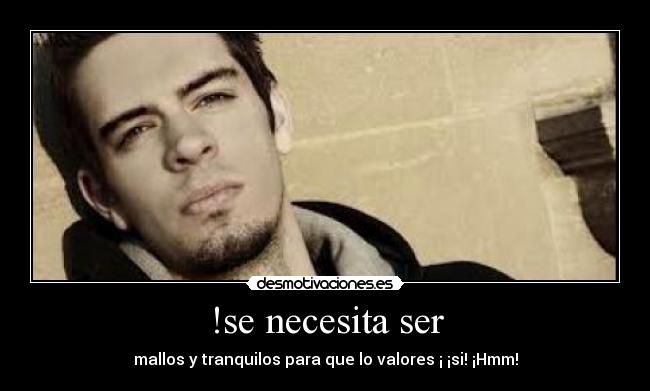 !se necesita ser - mallos y tranquilos para que lo valores ¡ ¡si! ¡Hmm!