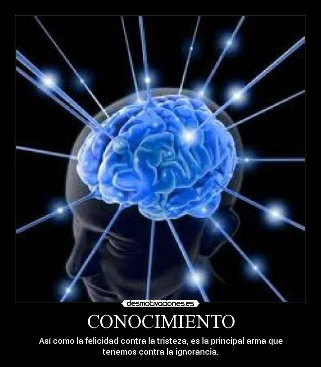 CONOCIMIENTO - Así como la felicidad contra la tristeza, es la principal arma que
tenemos contra la ignorancia.
