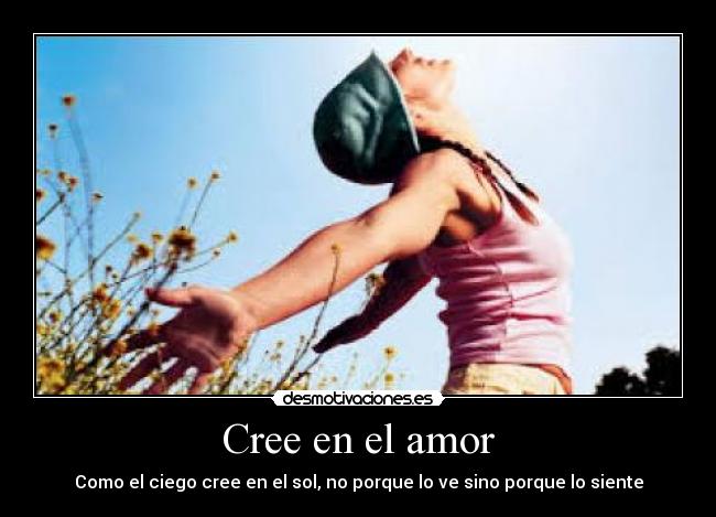Cree en el amor - Como el ciego cree en el sol, no porque lo ve sino porque lo siente