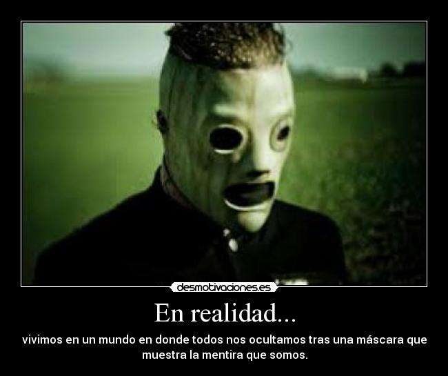 En realidad... - vivimos en un mundo en donde todos nos ocultamos tras una máscara que
muestra la mentira que somos.