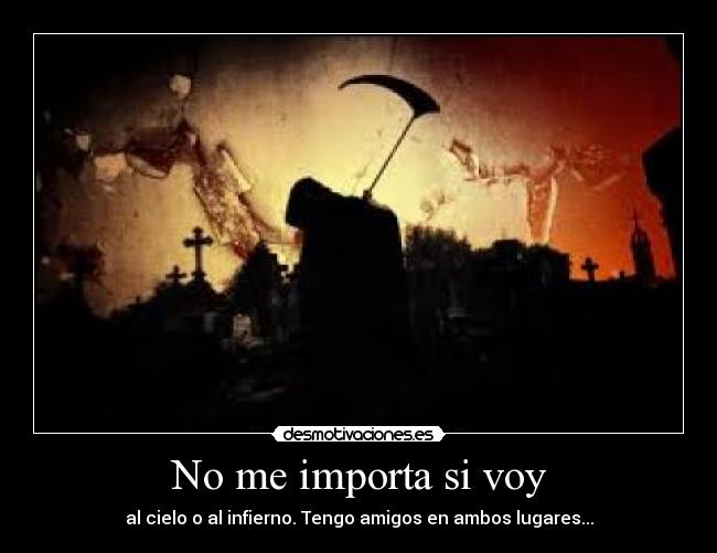 No me importa si voy - al cielo o al infierno. Tengo amigos en ambos lugares...