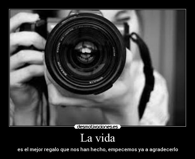 La vida - es el mejor regalo que nos han hecho, empecemos ya a agradecerlo