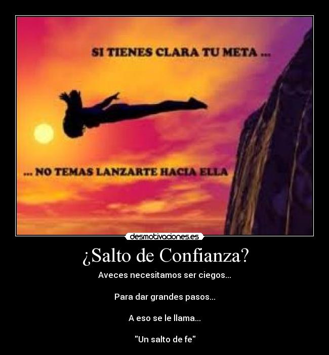 ¿Salto de Confianza? - Aveces necesitamos ser ciegos...
Para dar grandes pasos...
A eso se le llama...
Un salto de fe