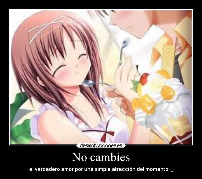 No cambies - el verdadero amor por una simple atracción del momento ♥_♥