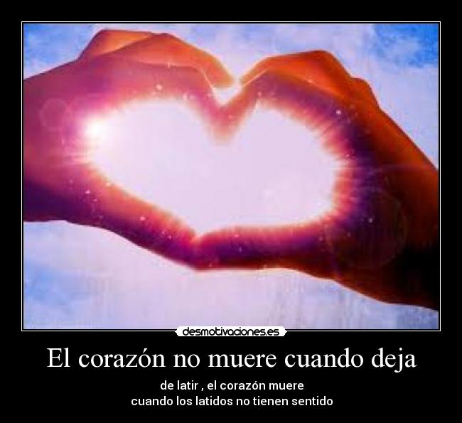 El corazón no muere cuando deja - de latir , el corazón muere
cuando los latidos no tienen sentido