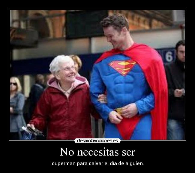 No necesitas ser - superman para salvar el día de alguien.