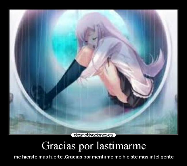 Gracias por lastimarme - me hiciste mas fuerte .Gracias por mentirme me hiciste mas inteligente