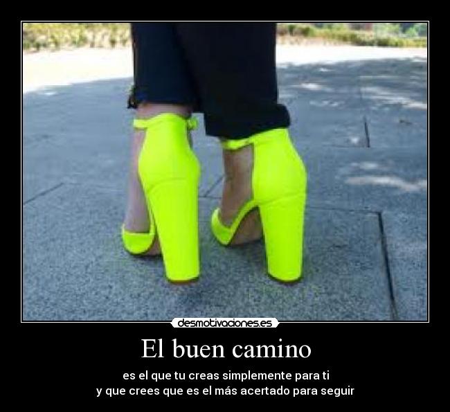 El buen camino - es el que tu creas simplemente para ti
y que crees que es el más acertado para seguir