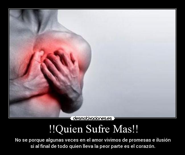 !!Quien Sufre Mas!! - No se porque algunas veces en el amor vivimos de promesas e ilusión
si al final de todo quien lleva la peor parte es el corazón.