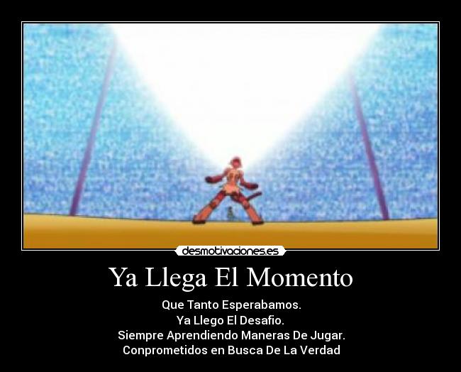 Ya Llega El Momento - Que Tanto Esperabamos.
Ya Llego El Desafio.
Siempre Aprendiendo Maneras De Jugar.
Conprometidos en Busca De La Verdad