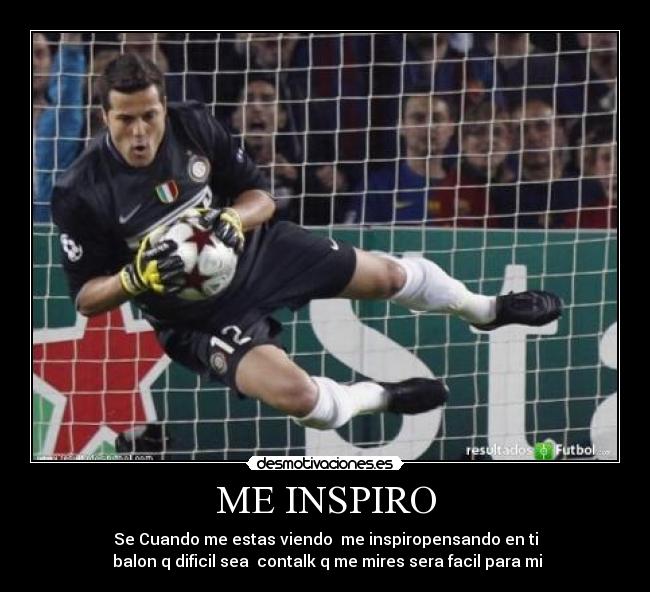 ME INSPIRO - Se Cuando me estas viendo  me inspiropensando en ti
 balon q dificil sea  contalk q me mires sera facil para mi