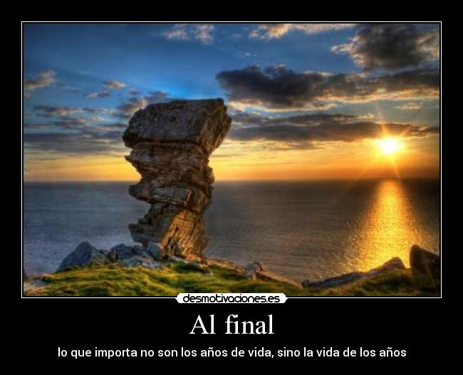 Al final - lo que importa no son los años de vida, sino la vida de los años