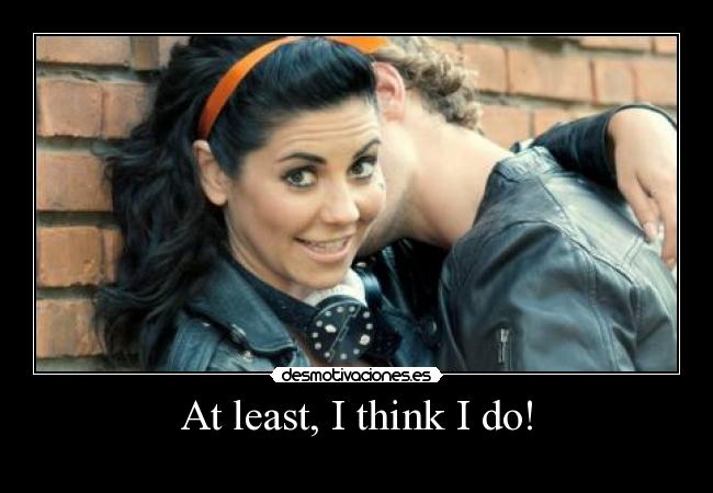 At least, I think I do! -